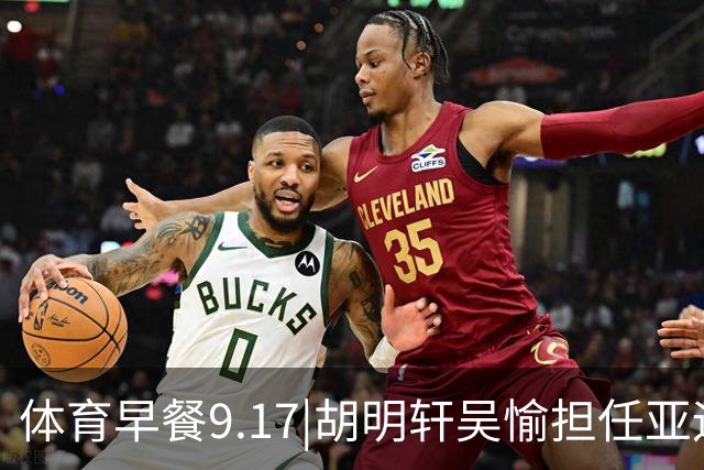 体育早餐9.17|胡明轩吴愉担任亚运开幕旗手 F1公布2027赛历