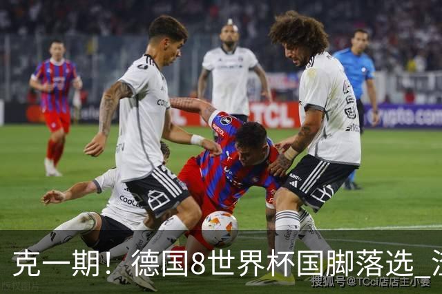 克一期！德国8世界杯国脚落选 渣叔：把这面旗赢回来
